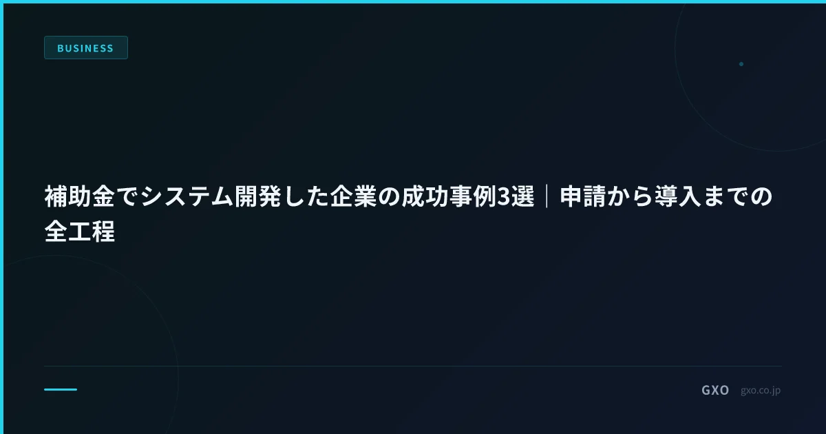 補助金でシステム開発した企業の成功事例3選｜申請から導入までの全工程
