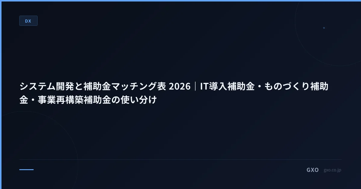 システム開発と補助金マッチング表 2026｜IT導入補助金・ものづくり補助金・事業再構築補助金の使い分け