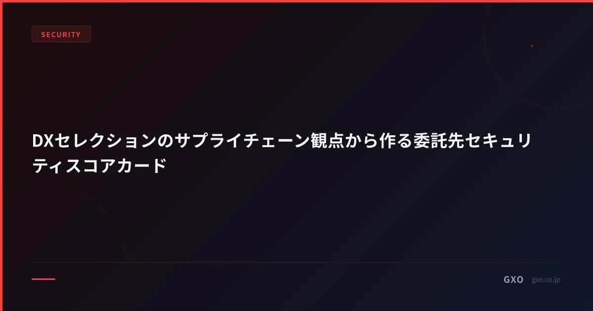 DXセレクションのサプライチェーン観点から作る委託先セキュリティスコアカード