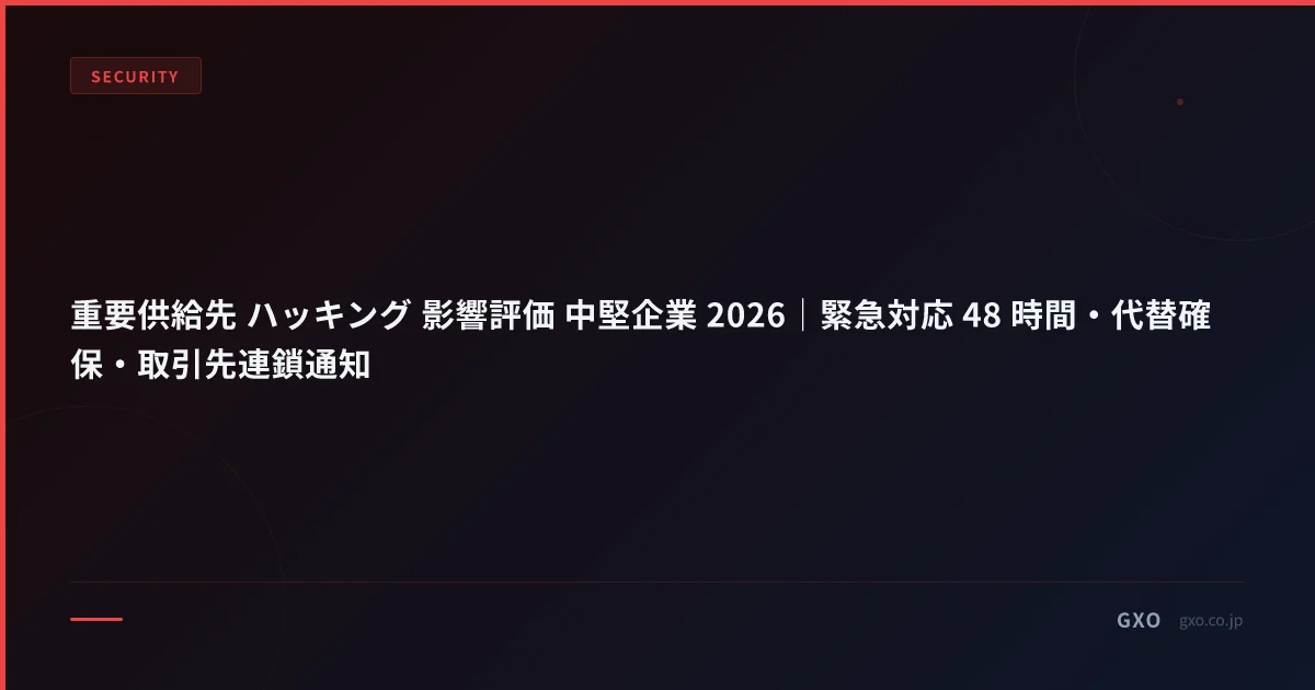 重要供給先 ハッキング 影響評価 中堅企業 2026｜緊急対応 48 時間・代替確保・取引先連鎖通知