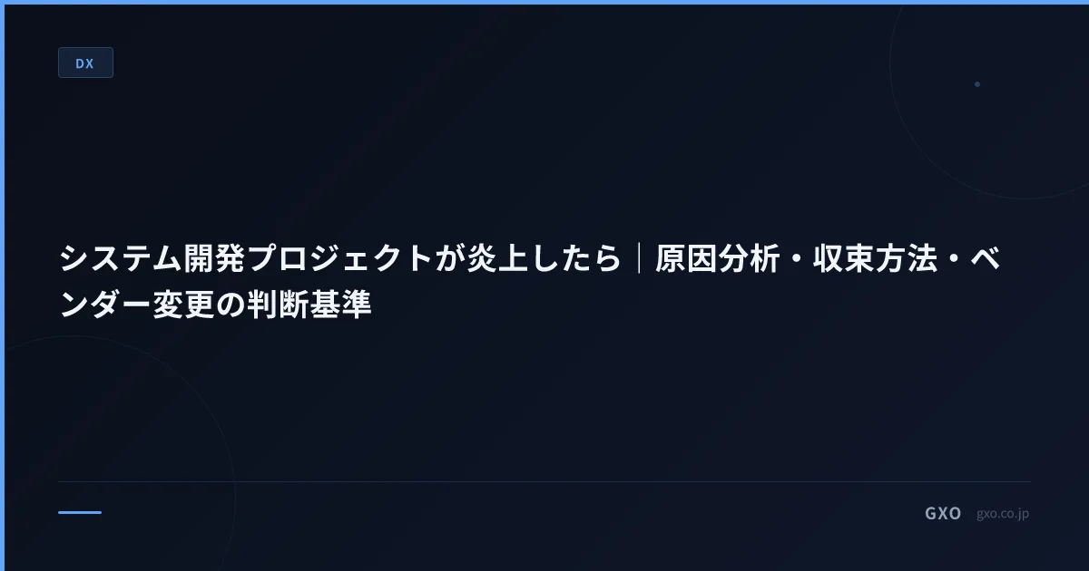 システム開発プロジェクトが炎上したら｜原因分析・収束方法・ベンダー変更の判断基準