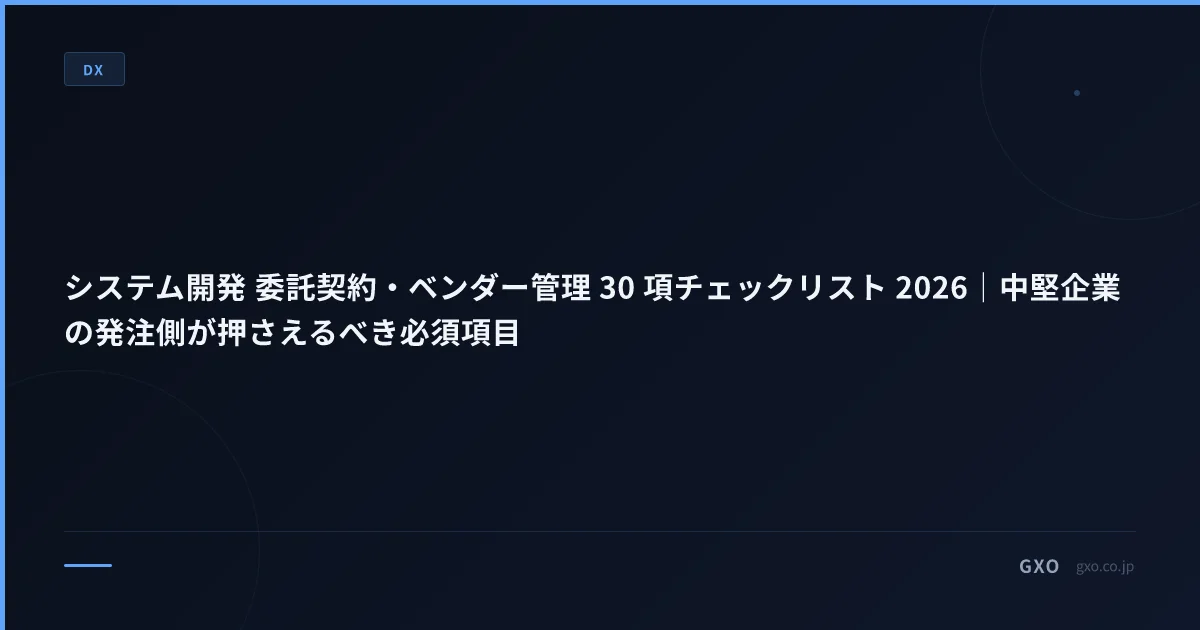 システム開発 委託契約・ベンダー管理 30 項チェックリスト 2026｜中堅企業の発注側が押さえるべき必須項目