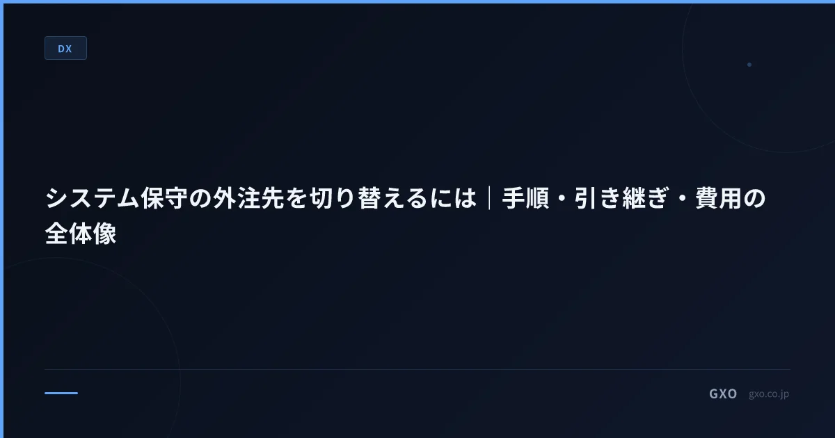 システム保守の外注先を切り替えるには｜手順・引き継ぎ・費用の全体像