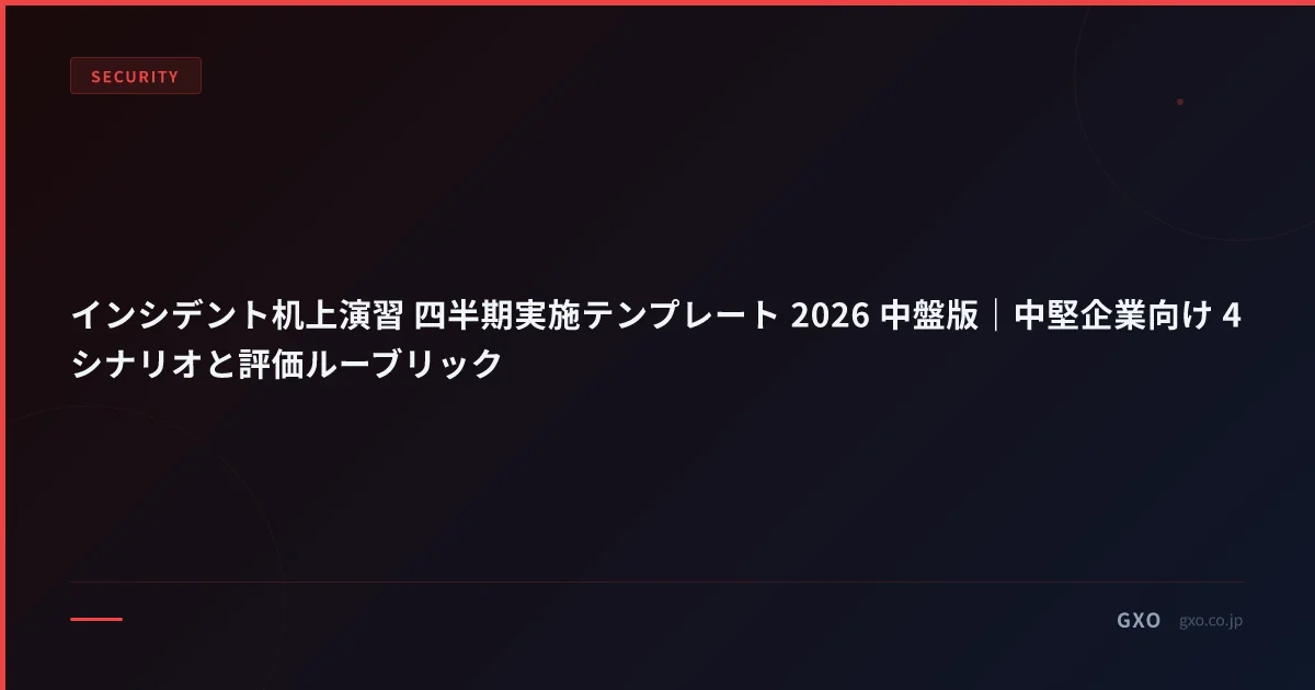 インシデント机上演習 四半期実施テンプレート 2026 中盤版｜中堅企業向け 4 シナリオと評価ルーブリック