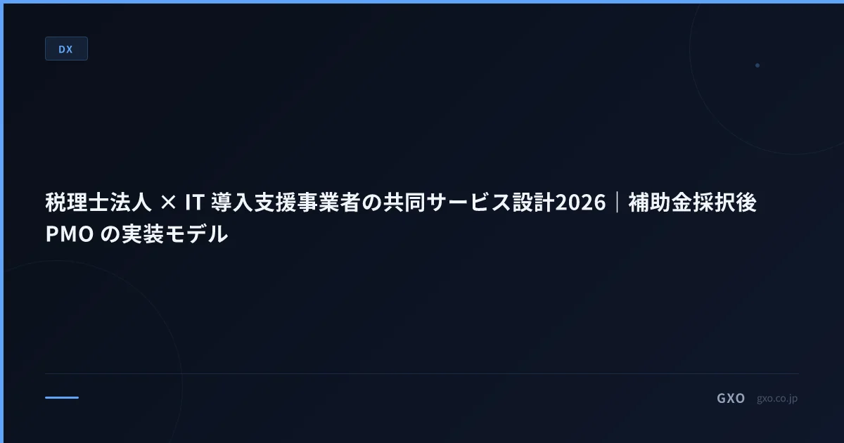 税理士法人 × IT 導入支援事業者の共同サービス設計2026｜補助金採択後PMO の実装モデル