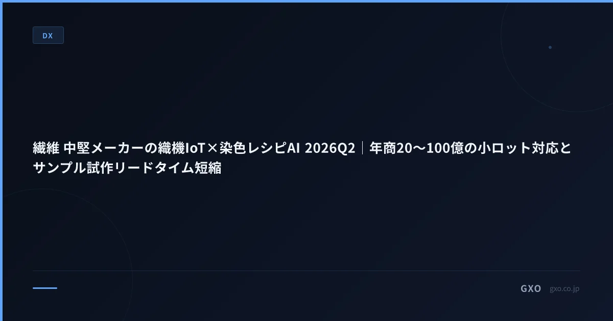 繊維 中堅メーカーの織機IoT×染色レシピAI 2026Q2｜年商20〜100億の小ロット対応とサンプル試作リードタイム短縮