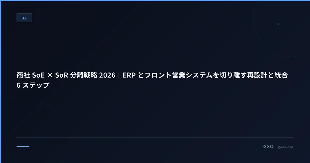 商社 SoE × SoR 分離戦略 2026｜ERP とフロント営業システムを切り離す再設計と統合 6 ステップ