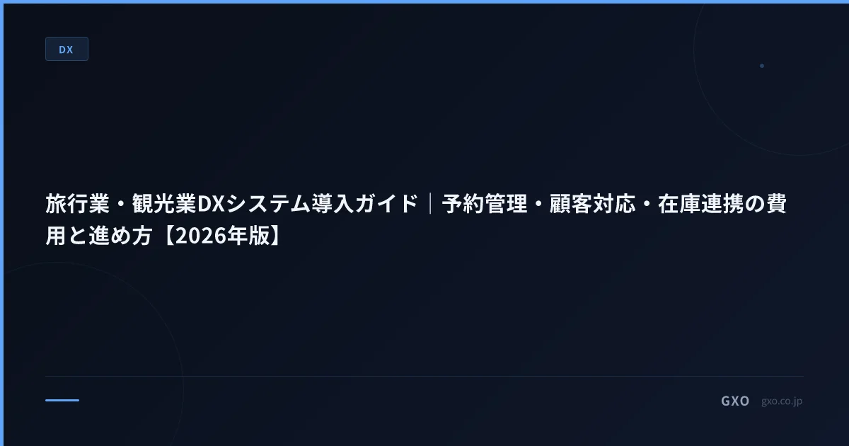 旅行業・観光業DXシステム導入ガイド｜予約管理・顧客対応・在庫連携の費用と進め方【2026年版】