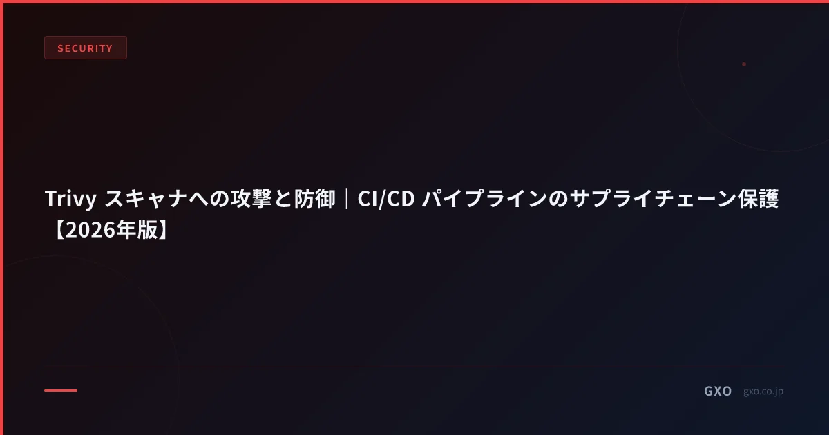 Trivy スキャナへの攻撃と防御｜CI/CD パイプラインのサプライチェーン保護【2026年版】
