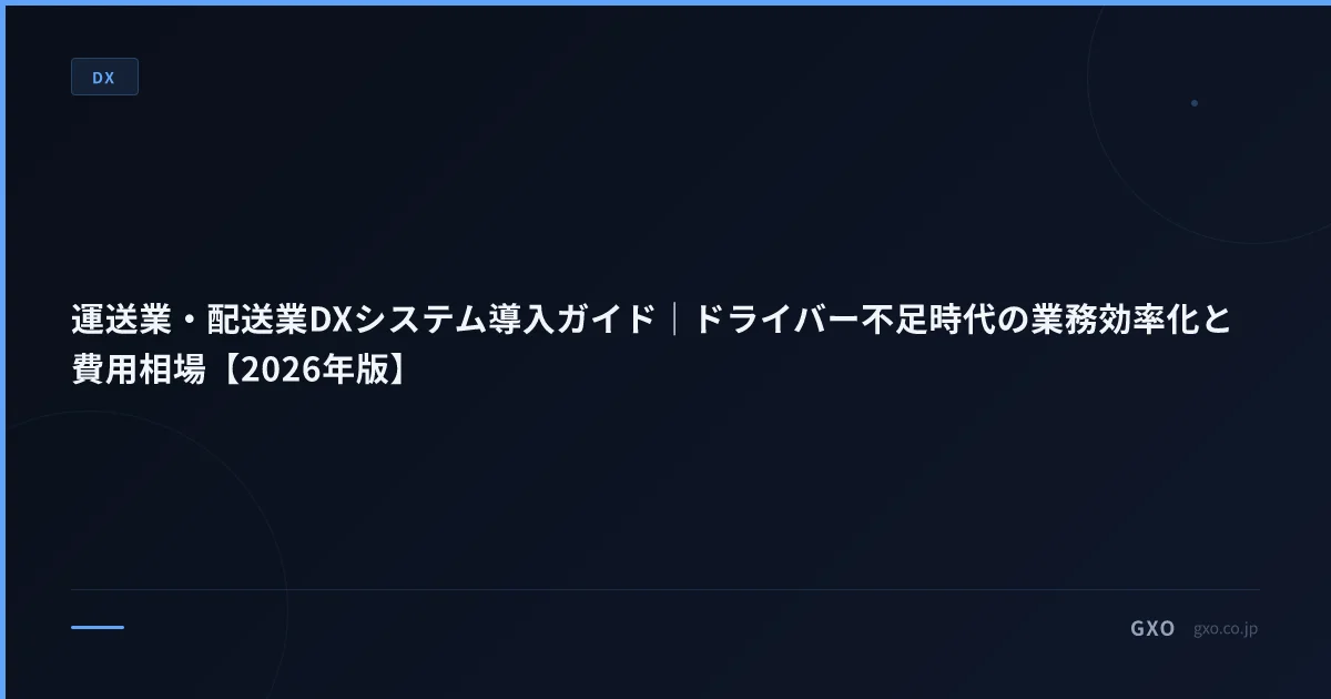 運送業・配送業DXシステム導入ガイド｜ドライバー不足時代の業務効率化と費用相場【2026年版】