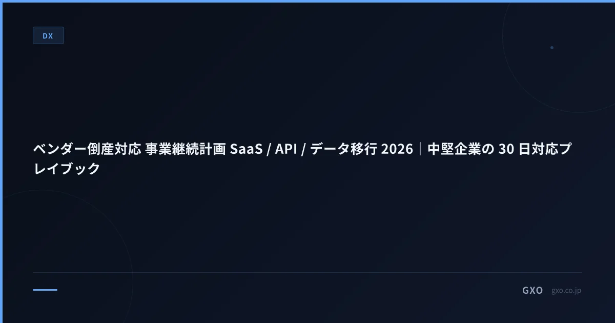 ベンダー倒産対応 事業継続計画 SaaS / API / データ移行 2026｜中堅企業の 30 日対応プレイブック