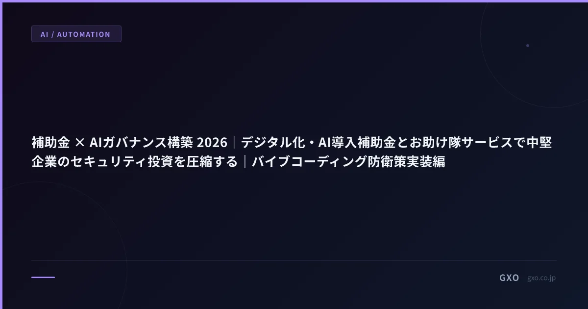 補助金 × AIガバナンス構築 2026｜デジタル化・AI導入補助金とお助け隊サービスで中堅企業のセキュリティ投資を圧縮する｜バイブコーディング防衛策実装編