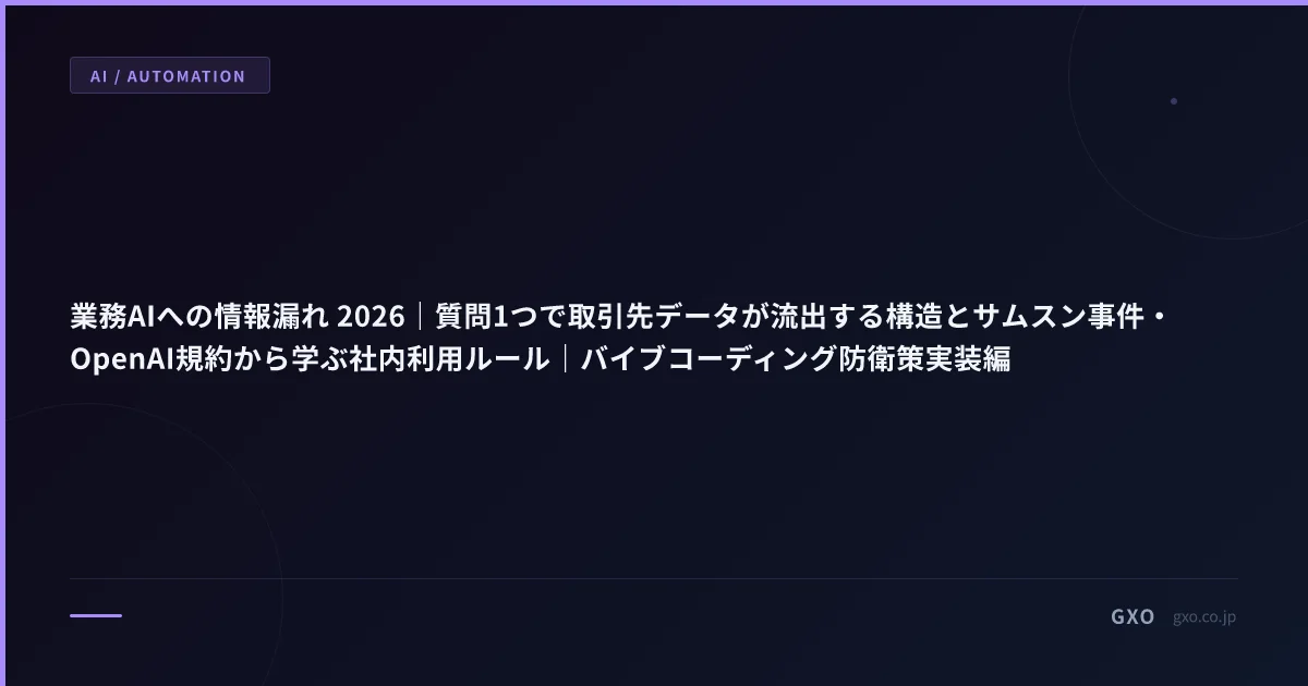 業務AIへの情報漏れ 2026｜質問1つで取引先データが流出する構造とサムスン事件・OpenAI規約から学ぶ社内利用ルール｜バイブコーディング防衛策実装編