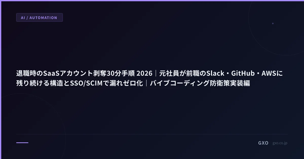 退職時のSaaSアカウント剥奪30分手順 2026｜元社員が前職のSlack・GitHub・AWSに残り続ける構造とSSO/SCIMで漏れゼロ化｜バイブコーディング防衛策実装編