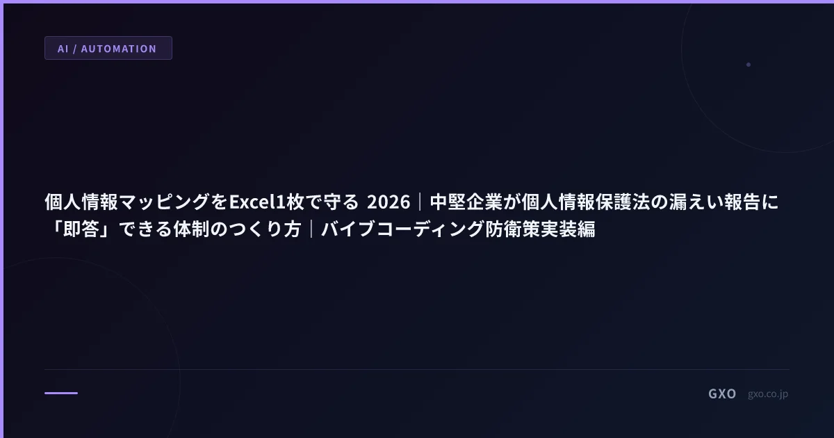 個人情報マッピングをExcel1枚で守る 2026｜中堅企業が個人情報保護法の漏えい報告に「即答」できる体制のつくり方｜バイブコーディング防衛策実装編