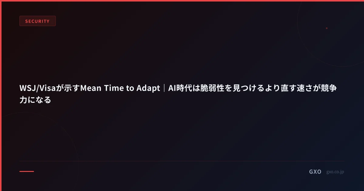 WSJ/Visaが示すMean Time to Adapt｜AI時代は脆弱性を見つけるより直す速さが競争力になる