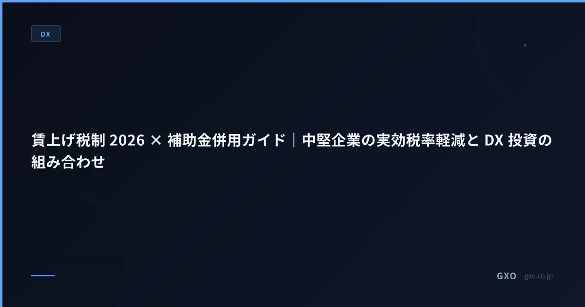 賃上げ税制 2026 × 補助金併用ガイド｜中堅企業の実効税率軽減と DX 投資の組み合わせ