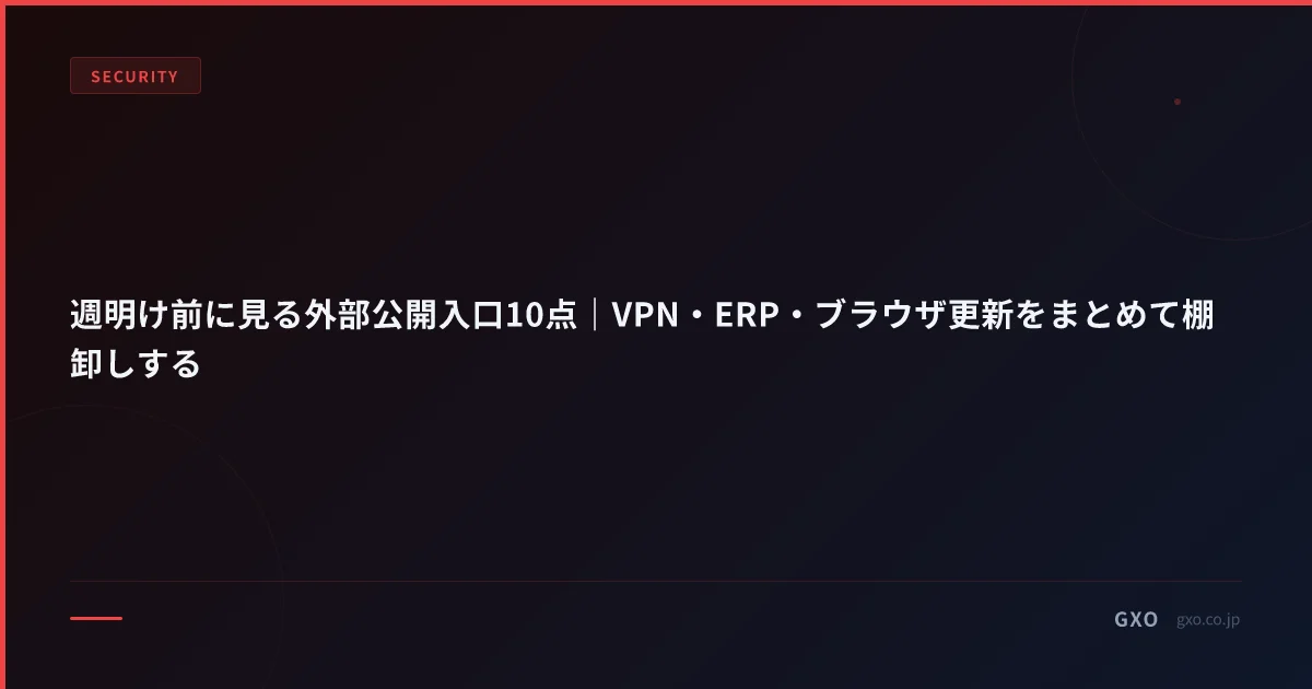 週明け前に見る外部公開入口10点｜VPN・ERP・ブラウザ更新をまとめて棚卸しする