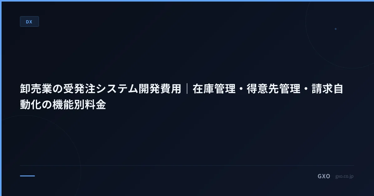 卸売業の受発注システム開発費用｜在庫管理・得意先管理・請求自動化の機能別料金