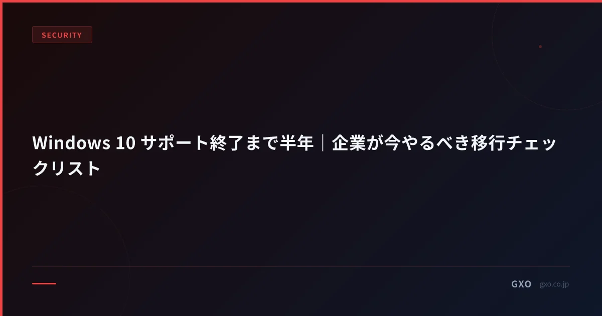 Windows 10 サポート終了まで半年｜企業が今やるべき移行チェックリスト