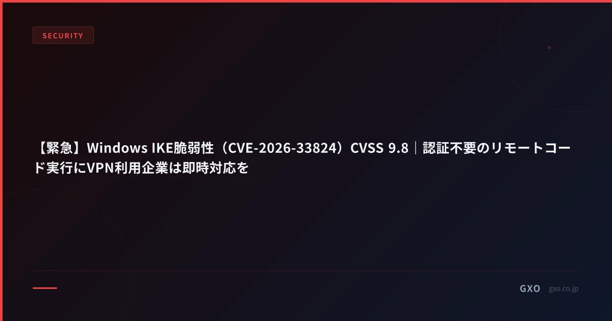 【緊急】Windows IKE脆弱性（CVE-2026-33824）CVSS 9.8｜認証不要のリモートコード実行にVPN利用企業は即時対応を