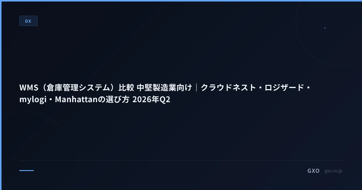 WMS（倉庫管理システム）比較 中堅製造業向け｜クラウドネスト・ロジザード・mylogi・Manhattanの選び方 2026年Q2