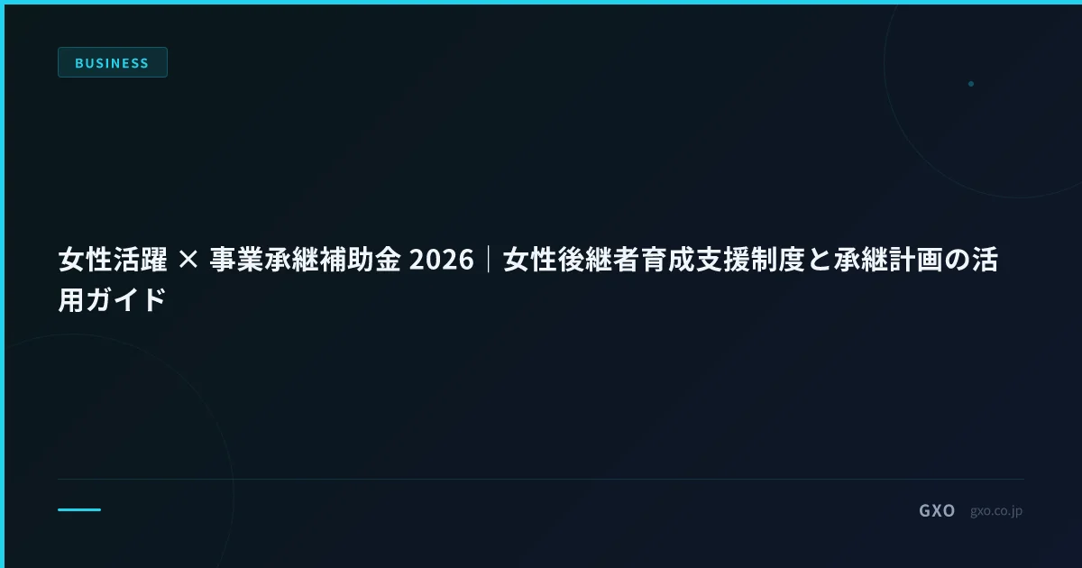女性活躍 × 事業承継補助金 2026｜女性後継者育成支援制度と承継計画の活用ガイド